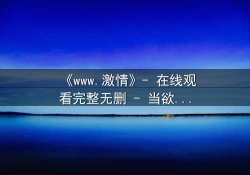 《www.激情》- 在线观看完整无删 - 当欲望代码吞噬现实
