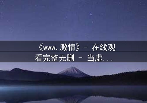 《www.激情》- 在线观看完整无删 - 当虚拟激情吞噬现实人生