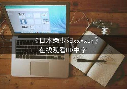 《日本嫩少妇xxxxer》- 在线观看HD中字 - 揭开禁忌之恋的隐秘面纱
