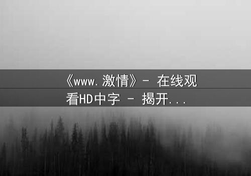 《www.激情》- 在线观看HD中字 - 揭开虚拟世界的致命诱惑