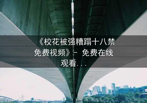 《校花被强糟蹋十八禁免费视频》- 免费在线观看 - 第3集HD中字