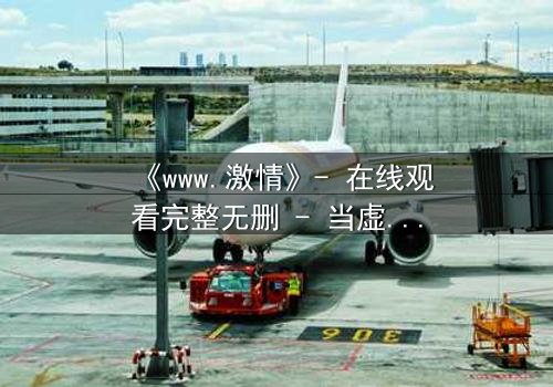 《www.激情》- 在线观看完整无删 - 当虚拟激情吞噬现实人生