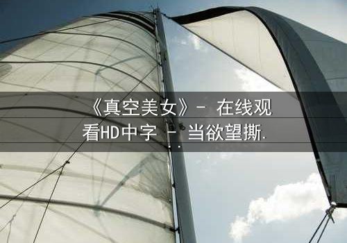 《真空美女》- 在线观看HD中字 - 当欲望撕开伪装,真相令人窒息