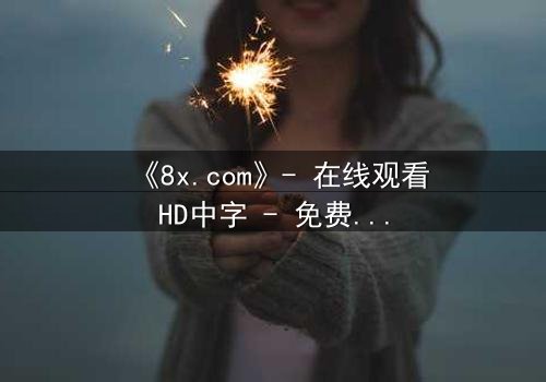 《8x.com》- 在线观看HD中字 - 免费1080P超清完整无删