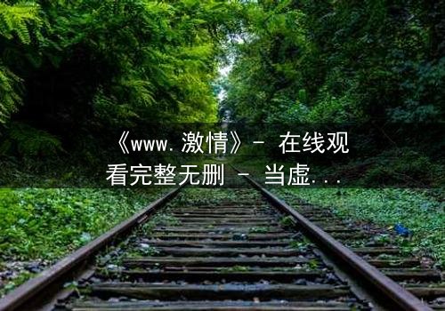 《www.激情》- 在线观看完整无删 - 当虚拟激情吞噬现实人生