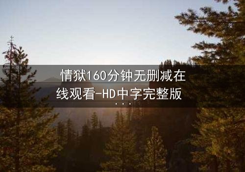 情狱160分钟无删减在线观看-HD中字完整版 - 当欲望与救赎在160分钟里激烈碰撞