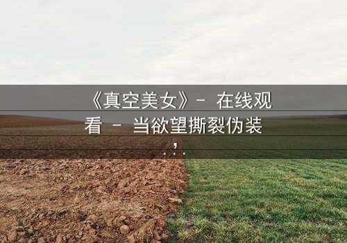 《真空美女》- 在线观看 - 当欲望撕裂伪装,谁才是真正的猎物?