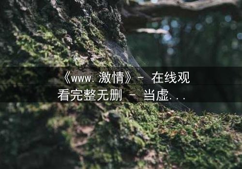 《www.激情》- 在线观看完整无删 - 当虚拟激情吞噬现实人生