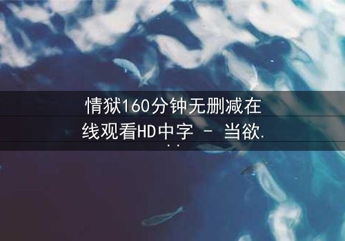 情狱160分钟无删减在线观看HD中字 - 当欲望与救赎在160分钟极限碰撞