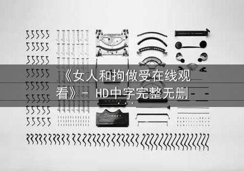 《女人和拘做受在线观看》- HD中字完整无删 - 当束缚成为救赎的起点