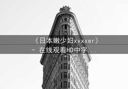 《日本嫩少妇xxxxer》- 在线观看HD中字 - 揭开禁忌之恋的隐秘真相