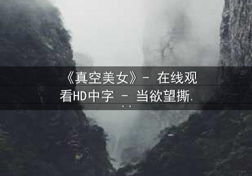 《真空美女》- 在线观看HD中字 - 当欲望撕开伪装,谁在真空下赤裸求生?