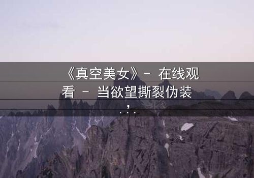 《真空美女》- 在线观看 - 当欲望撕裂伪装,谁将主宰命运?