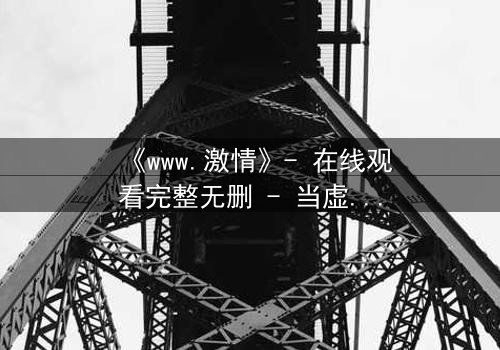 《www.激情》- 在线观看完整无删 - 当虚拟激情吞噬现实人生