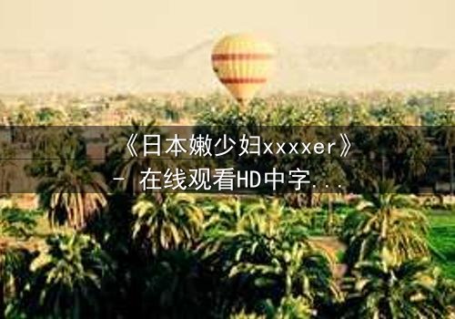 《日本嫩少妇xxxxer》- 在线观看HD中字 - 揭开禁忌之恋的隐秘面纱