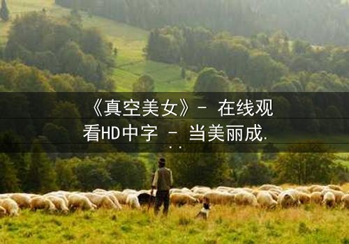 《真空美女》- 在线观看HD中字 - 当美丽成为致命陷阱