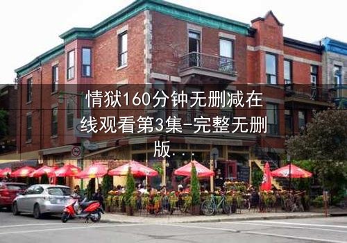 情狱160分钟无删减在线观看第3集-完整无删版 - 当欲望与道德在160分钟里激烈碰撞