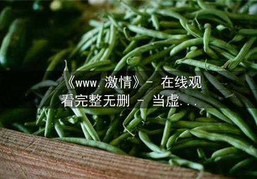 《www.激情》- 在线观看完整无删 - 当虚拟激情吞噬现实人生