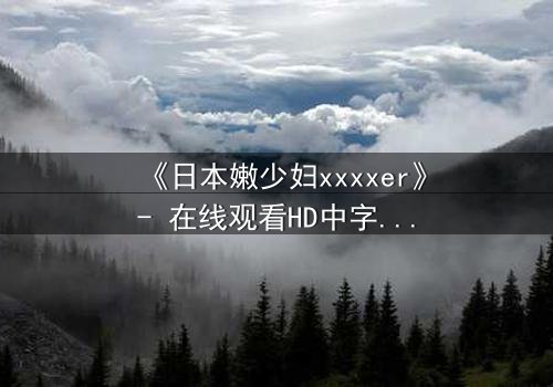 《日本嫩少妇xxxxer》- 在线观看HD中字 - 揭开禁忌之恋的隐秘真相