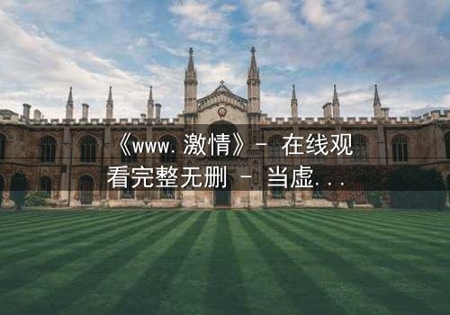 《www.激情》- 在线观看完整无删 - 当虚拟激情吞噬现实人生