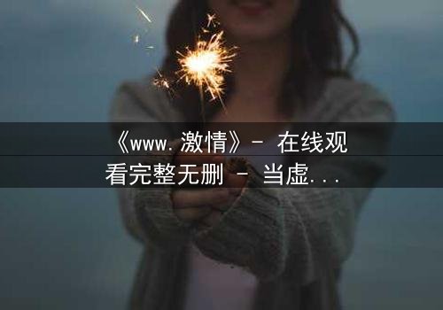 《www.激情》- 在线观看完整无删 - 当虚拟激情吞噬现实人生