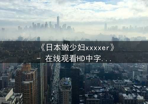 《日本嫩少妇xxxxer》- 在线观看HD中字 - 揭开禁忌之恋的隐秘真相