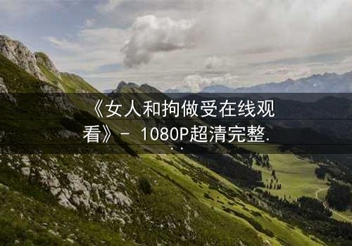 《女人和拘做受在线观看》- 1080P超清完整无删 - 当禁忌之恋遇上致命枷锁