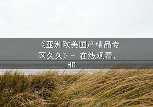 《亚洲欧美国产精品专区久久》- 在线观看、HD中字 - 免费、1080P超清