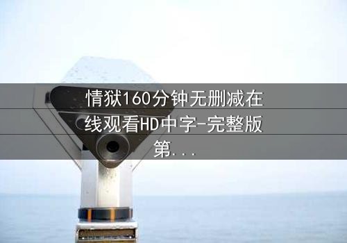 情狱160分钟无删减在线观看HD中字-完整版第3集 - 爱与背叛的极致考验