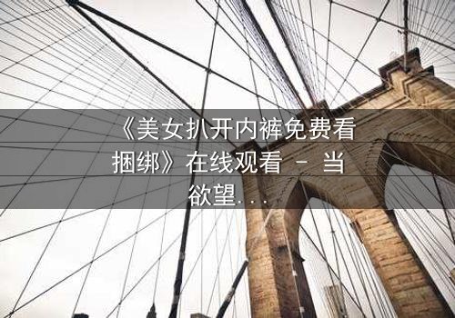 《美女扒开内裤免费看捆绑》在线观看 - 当欲望与束缚交织的致命游戏