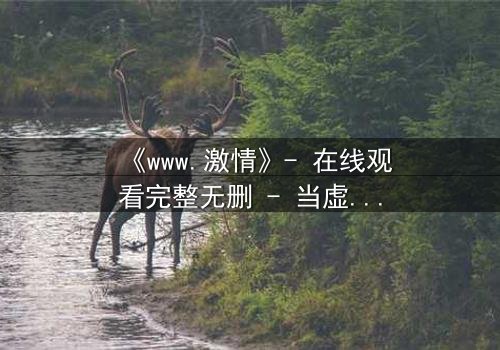 《www.激情》- 在线观看完整无删 - 当虚拟激情吞噬现实人生