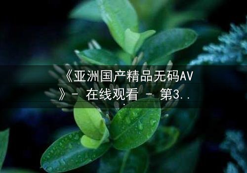 《亚洲国产精品无码AV》- 在线观看 - 第3集 HD中字