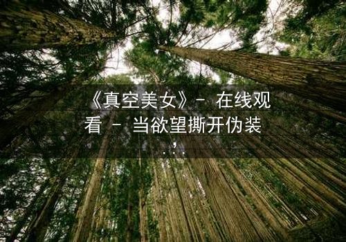 《真空美女》- 在线观看 - 当欲望撕开伪装,真相令人窒息