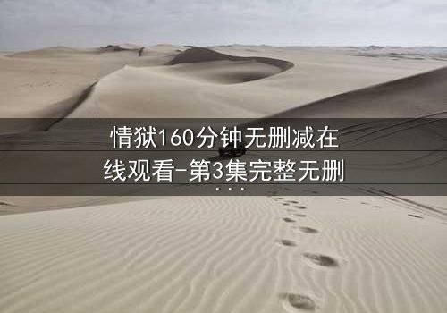 情狱160分钟无删减在线观看-第3集完整无删 - 人性深渊,你敢直面吗?