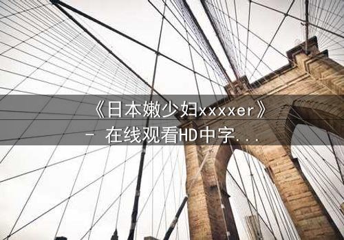 《日本嫩少妇xxxxer》- 在线观看HD中字 - 揭开禁忌之恋的隐秘面纱