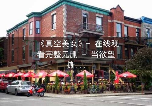 《真空美女》- 在线观看完整无删 - 当欲望撕裂现实,谁才是真正的囚徒?