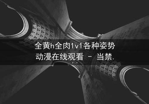 全黄h全肉1v1各种姿势动漫在线观看 - 当禁忌之恋遇上极致诱惑,你敢点开吗?