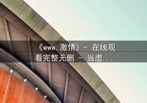 《www.激情》- 在线观看完整无删 - 当虚拟激情吞噬现实人生