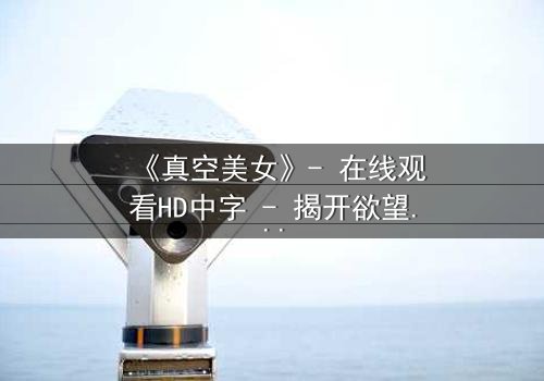 《真空美女》- 在线观看HD中字 - 揭开欲望与真相的致命游戏