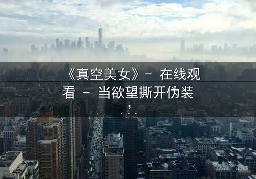 《真空美女》- 在线观看 - 当欲望撕开伪装,真相令人窒息