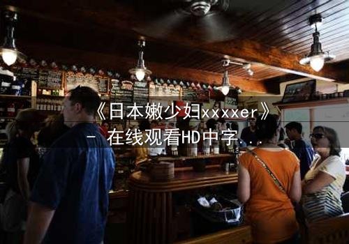 《日本嫩少妇xxxxer》- 在线观看HD中字 - 揭开禁忌之恋的隐秘面纱