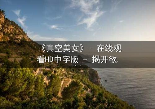 《真空美女》- 在线观看HD中字版 - 揭开欲望与救赎的致命游戏