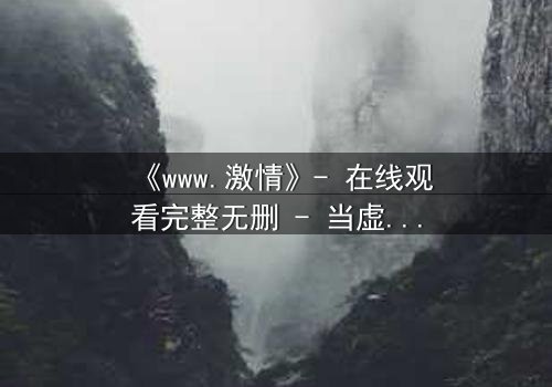 《www.激情》- 在线观看完整无删 - 当虚拟激情吞噬现实人生