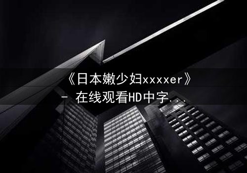 《日本嫩少妇xxxxer》- 在线观看HD中字 - 一场禁忌之恋的致命诱惑