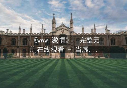 《www.激情》- 完整无删在线观看 - 当虚拟激情吞噬现实,谁将幸存?