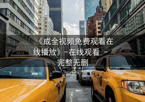 《成全视频免费观看在线播放》-在线观看 - 完整无删