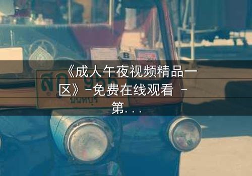 《成人午夜视频精品一区》-免费在线观看 - 第7集HD中字