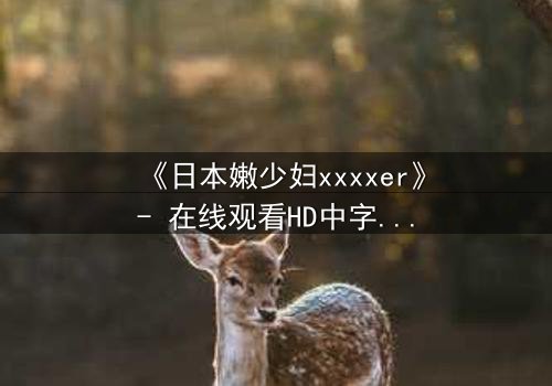 《日本嫩少妇xxxxer》- 在线观看HD中字 - 揭开禁忌之恋的隐秘真相