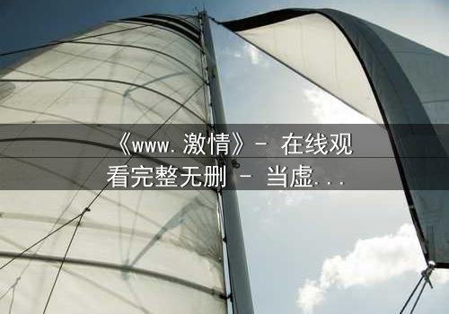 《www.激情》- 在线观看完整无删 - 当虚拟激情吞噬现实人生