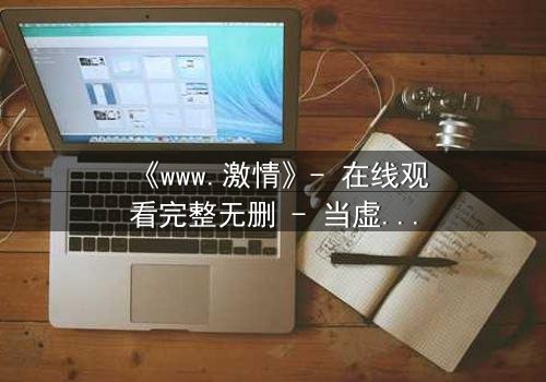 《www.激情》- 在线观看完整无删 - 当虚拟激情吞噬现实人生